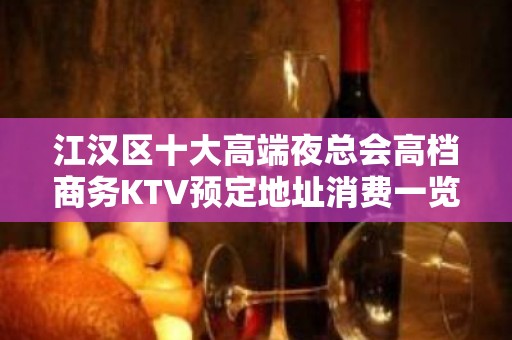 江汉区十大高端夜总会高档商务KTV预定地址消费一览 - 武汉江汉KTV大全 