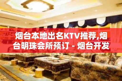 烟台本地出名KTV推荐,烟台明珠会所预订 - 烟台开发区KTV大全 