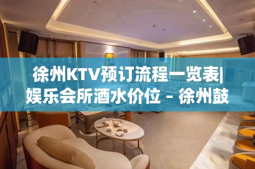 徐州KTV预订流程一览表|娱乐会所酒水价位 – 徐州鼓楼KTV排名大全