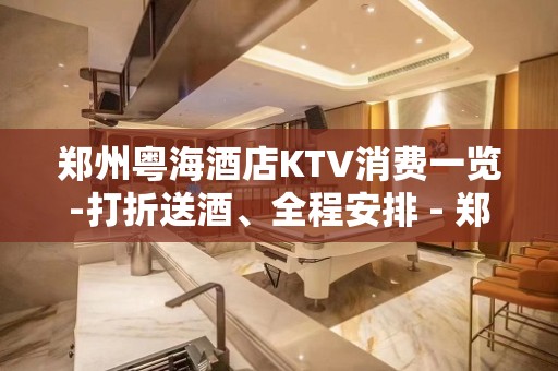 郑州粤海酒店KTV消费一览-打折送酒、全程安排 - 郑州金水KTV大全 