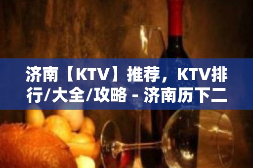 济南【KTV】推荐，KTV排行/大全/攻略 - 济南历下二环东路南段KTV大全 