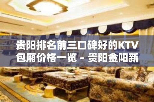 贵阳排名前三口碑好的KTV包厢价格一览 – 贵阳金阳新区KTV排名大全