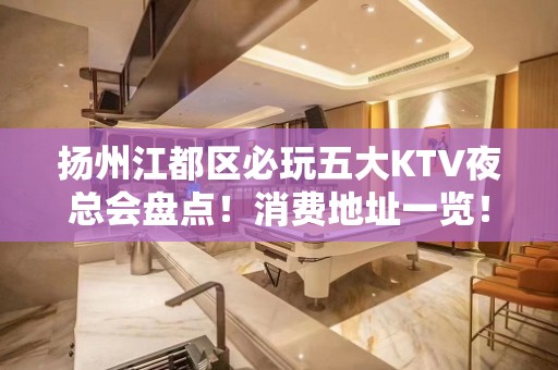 扬州江都区必玩五大KTV夜总会盘点！消费地址一览！ - 扬州江都KTV大全 