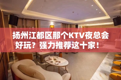 扬州江都区那个KTV夜总会好玩？强力推荐这十家！ - 扬州江都KTV大全 