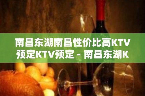 南昌东湖南昌性价比高KTV预定KTV预定 - 南昌东湖KTV大全 