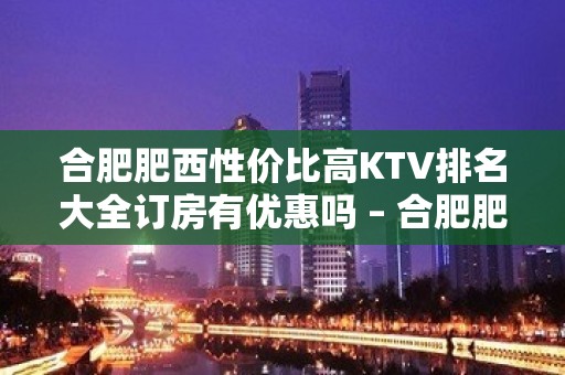 合肥肥西性价比高KTV排名大全订房有优惠吗 – 合肥肥西KTV排名大全