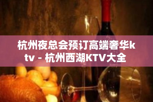 杭州夜总会预订高端奢华ktv - 杭州西湖KTV大全 