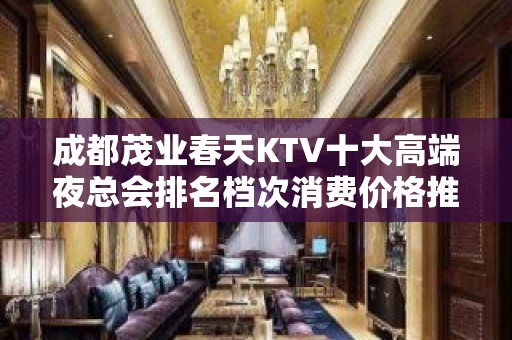 成都茂业春天KTV十大高端夜总会排名档次消费价格推荐