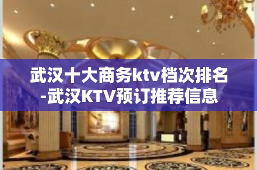 武汉十大商务ktv档次排名-武汉KTV预订推荐信息