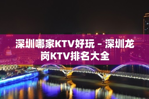 深圳哪家KTV好玩 – 深圳龙岗KTV排名大全