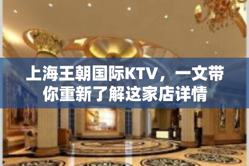 上海王朝国际KTV，一文带你重新了解这家店详情