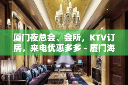 厦门夜总会、会所，KTV订房，来电优惠多多 - 厦门海沧KTV大全 