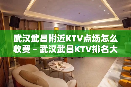 武汉武昌附近KTV点场怎么收费 – 武汉武昌KTV排名大全