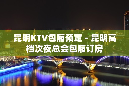 昆明KTV包厢预定－昆明高档次夜总会包厢订房