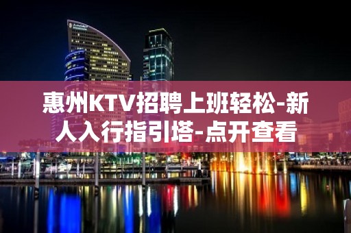 惠州KTV招聘上班轻松-新人入行指引塔-点开查看