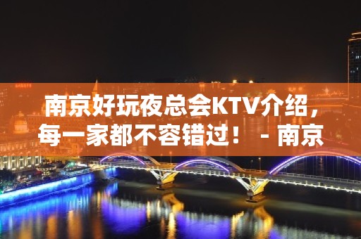 南京好玩夜总会KTV介绍，每一家都不容错过！ - 南京雨花台KTV大全 