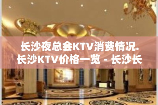 长沙夜总会KTV消费情况.长沙KTV价格一览 - 长沙长沙KTV大全 