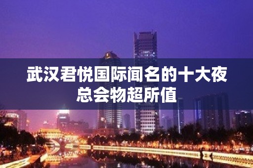 武汉君悦国际闻名的十大夜总会物超所值