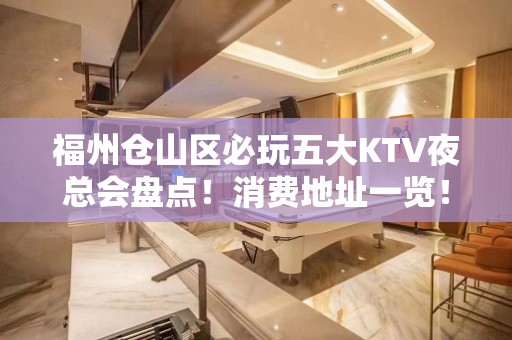 福州仓山区必玩五大KTV夜总会盘点！消费地址一览！ - 福州仓山KTV大全 