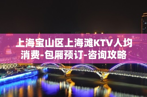 上海宝山区上海滩KTV人均消费-包厢预订-咨询攻略