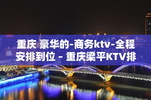 重庆 豪华的-商务ktv-全程安排到位 – 重庆梁平KTV排名大全