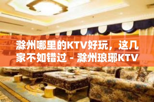 滁州哪里的KTV好玩，这几家不如错过 - 滁州琅琊KTV大全 