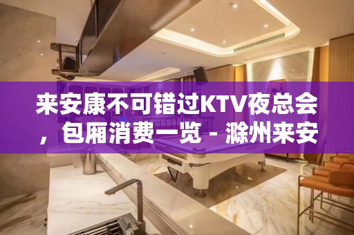 来安康不可错过KTV夜总会，包厢消费一览 - 滁州来安KTV大全 