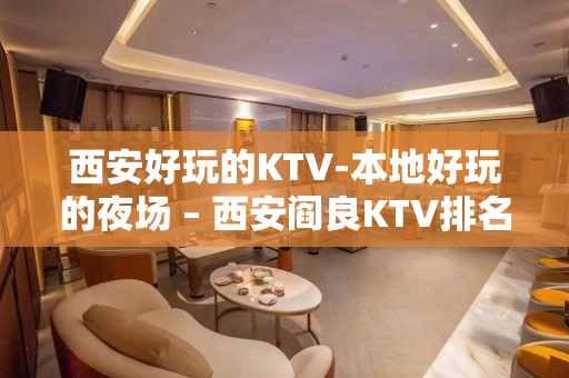 西安好玩的KTV-本地好玩的夜场 – 西安阎良KTV排名大全