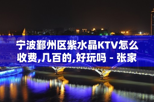 宁波鄞州区紫水晶KTV怎么收费,几百的,好玩吗 - 张家港杨舍KTV大全 