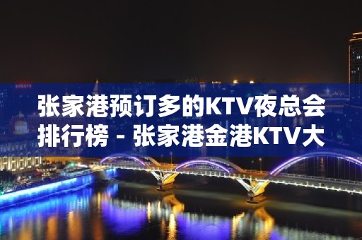 张家港预订多的KTV夜总会排行榜 - 张家港金港KTV大全 