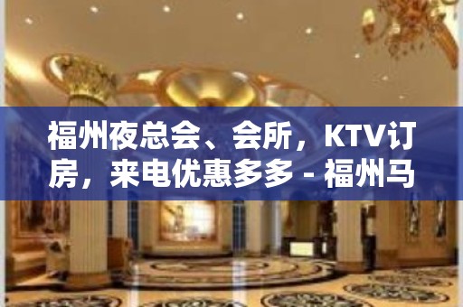 福州夜总会、会所，KTV订房，来电优惠多多 - 福州马尾KTV大全 