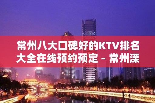 常州八大口碑好的KTV排名大全在线预约预定 – 常州溧阳KTV排名大全