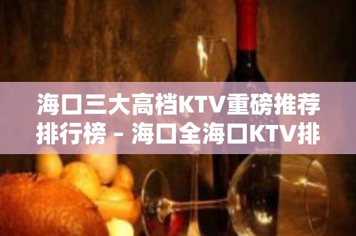 海口三大高档KTV重磅推荐排行榜 – 海口全海口KTV排名大全