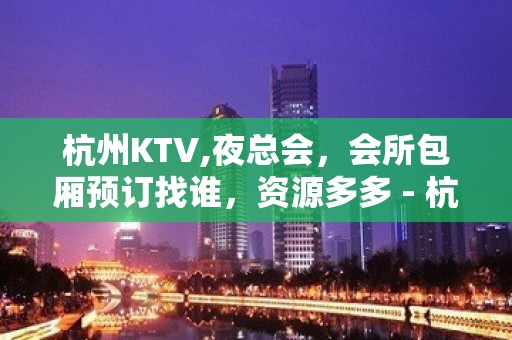 杭州KTV,夜总会，会所包厢预订找谁，资源多多 - 杭州富阳KTV大全 