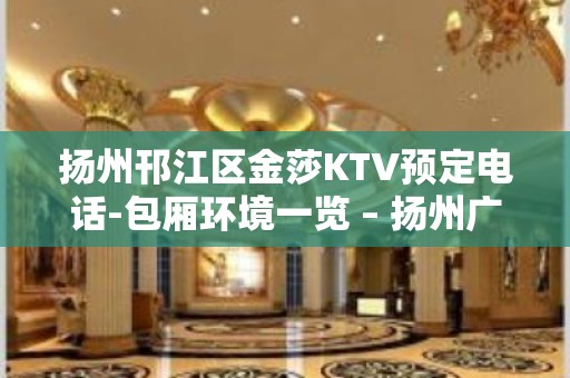 扬州邗江区金莎KTV预定电话-包厢环境一览 – 扬州广陵KTV排名大全