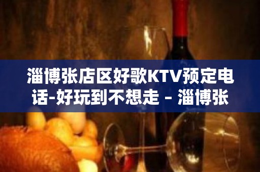 淄博张店区好歌KTV预定电话-好玩到不想走 – 淄博张店KTV排名大全