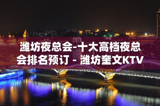 潍坊夜总会-十大高档夜总会排名预订 - 潍坊奎文KTV大全 