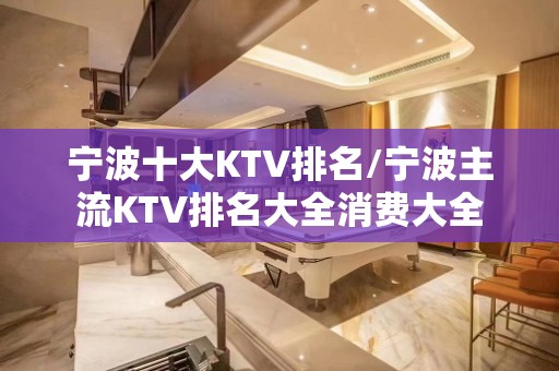 宁波十大KTV排名/宁波主流KTV排名大全消费大全