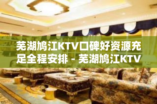 芜湖鸠江KTV口碑好资源充足全程安排 - 芜湖鸠江KTV大全 