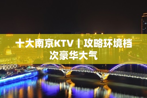 十大﻿南京KTV丨攻略环境档次豪华大气