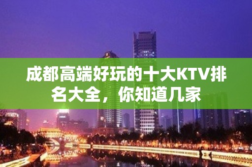 成都高端好玩的十大KTV排名大全，你知道几家