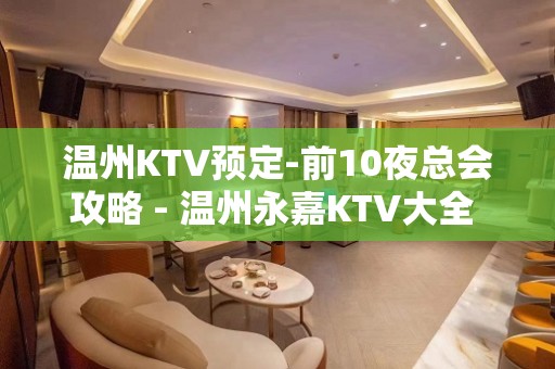 温州KTV预定-前10夜总会攻略 - 温州永嘉KTV大全 