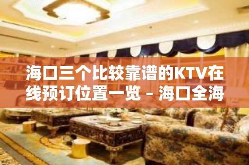 海口三个比较靠谱的KTV在线预订位置一览 – 海口全海口KTV排名大全