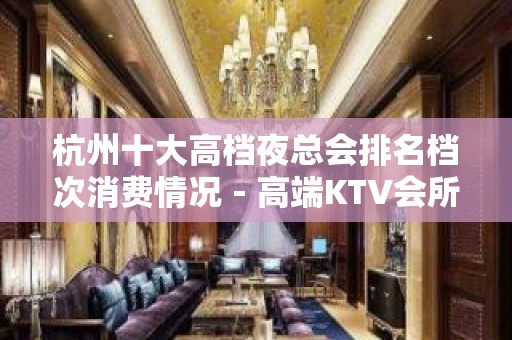 杭州十大高档夜总会排名档次消费情况－高端KTV会所排名