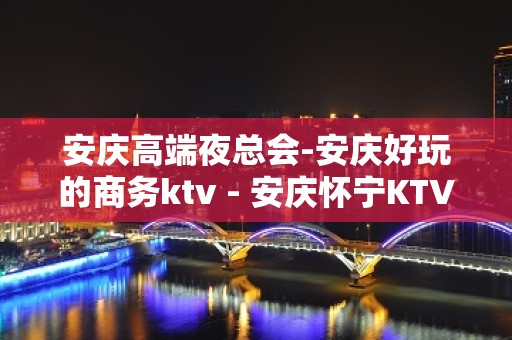 安庆高端夜总会-安庆好玩的商务ktv - 安庆怀宁KTV大全 