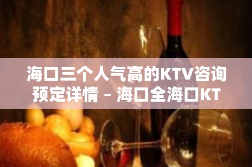 海口三个人气高的KTV咨询预定详情 – 海口全海口KTV排名大全