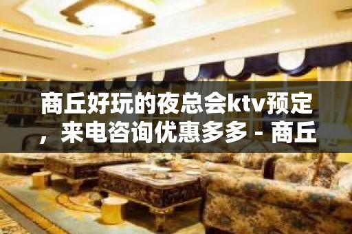 商丘好玩的夜总会ktv预定，来电咨询优惠多多 - 商丘梁园KTV大全 