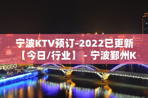 宁波KTV预订-2022已更新【今日/行业】 - 宁波鄞州KTV大全 