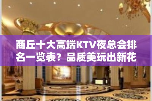 商丘十大高端KTV夜总会排名一览表？品质美玩出新花样-请客户 - 商丘睢县KTV大全 