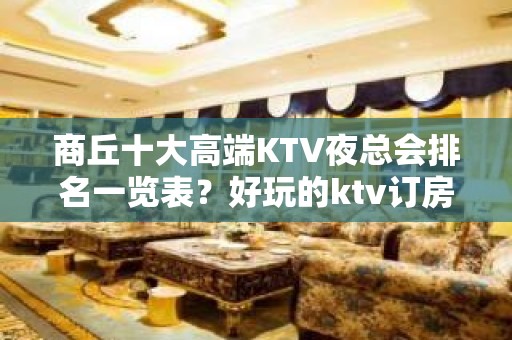 商丘十大高端KTV夜总会排名一览表？好玩的ktv订房-晚上不 - 商丘梁园KTV大全 